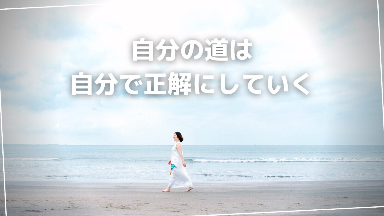 自分の道は、自分で正解にしていく